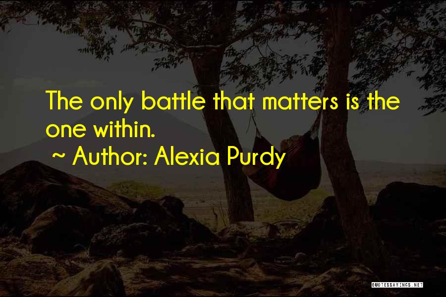 Alexia Purdy Quotes: The Only Battle That Matters Is The One Within.