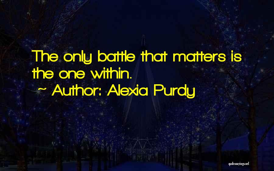 Alexia Purdy Quotes: The Only Battle That Matters Is The One Within.