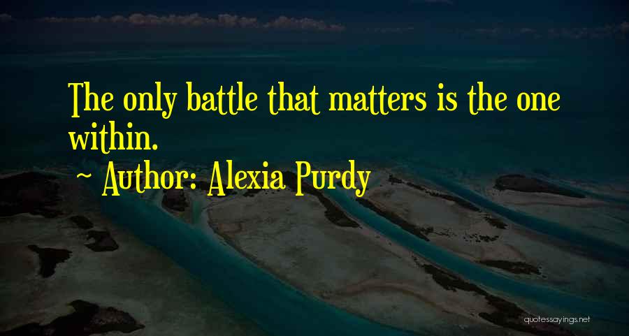 Alexia Purdy Quotes: The Only Battle That Matters Is The One Within.