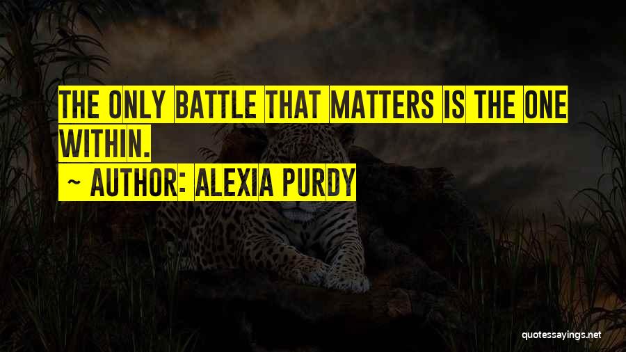 Alexia Purdy Quotes: The Only Battle That Matters Is The One Within.