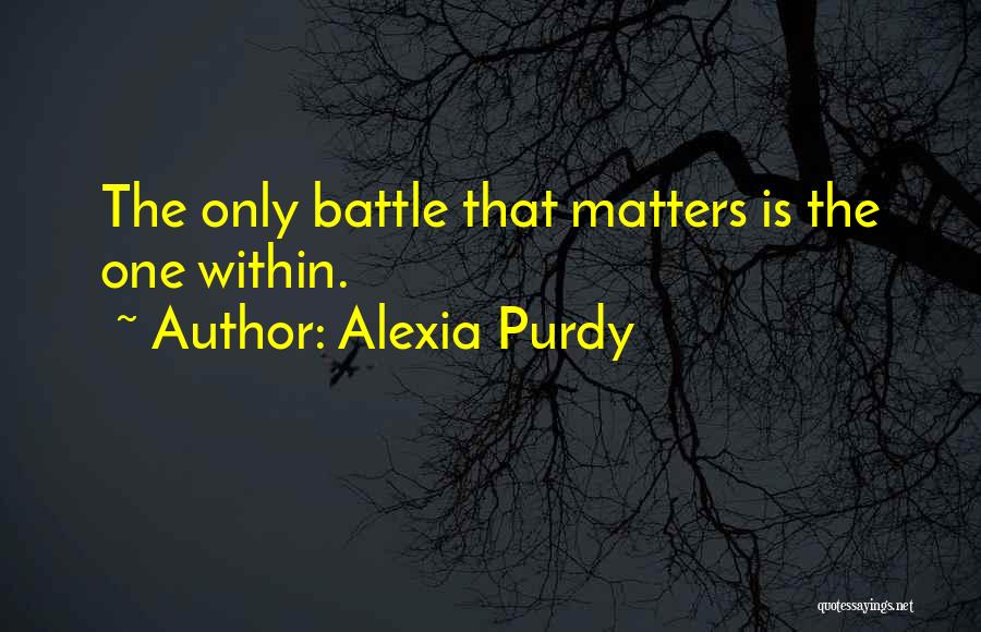 Alexia Purdy Quotes: The Only Battle That Matters Is The One Within.