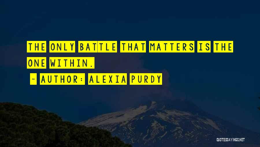 Alexia Purdy Quotes: The Only Battle That Matters Is The One Within.