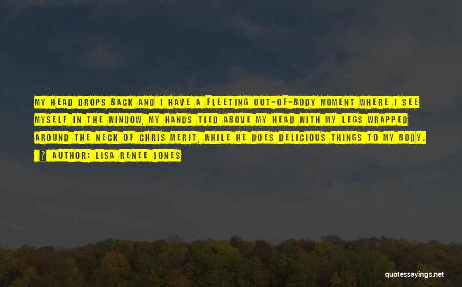 Lisa Renee Jones Quotes: My Head Drops Back And I Have A Fleeting Out-of-body Moment Where I See Myself In The Window, My Hands