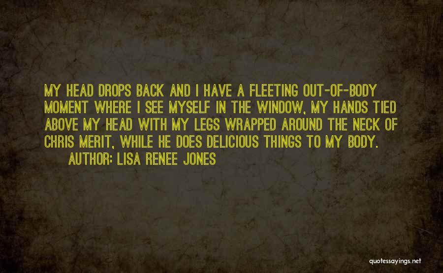 Lisa Renee Jones Quotes: My Head Drops Back And I Have A Fleeting Out-of-body Moment Where I See Myself In The Window, My Hands