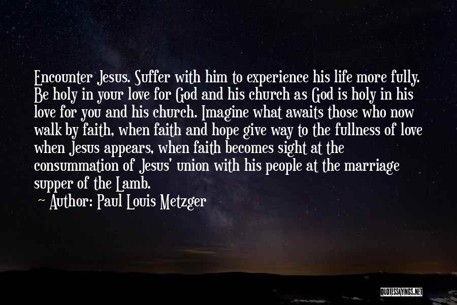 Paul Louis Metzger Quotes: Encounter Jesus. Suffer With Him To Experience His Life More Fully. Be Holy In Your Love For God And His