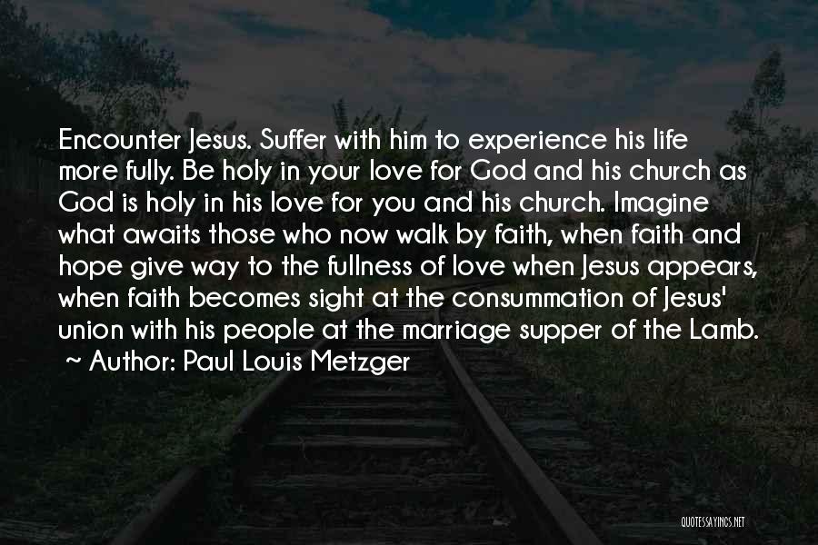 Paul Louis Metzger Quotes: Encounter Jesus. Suffer With Him To Experience His Life More Fully. Be Holy In Your Love For God And His