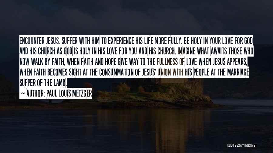 Paul Louis Metzger Quotes: Encounter Jesus. Suffer With Him To Experience His Life More Fully. Be Holy In Your Love For God And His