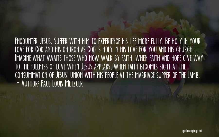 Paul Louis Metzger Quotes: Encounter Jesus. Suffer With Him To Experience His Life More Fully. Be Holy In Your Love For God And His