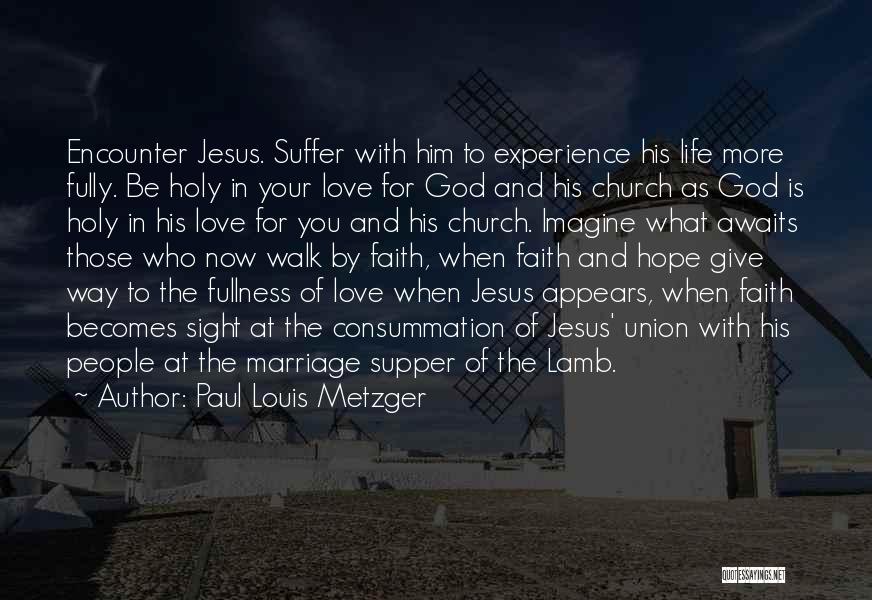 Paul Louis Metzger Quotes: Encounter Jesus. Suffer With Him To Experience His Life More Fully. Be Holy In Your Love For God And His