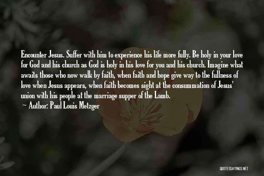 Paul Louis Metzger Quotes: Encounter Jesus. Suffer With Him To Experience His Life More Fully. Be Holy In Your Love For God And His