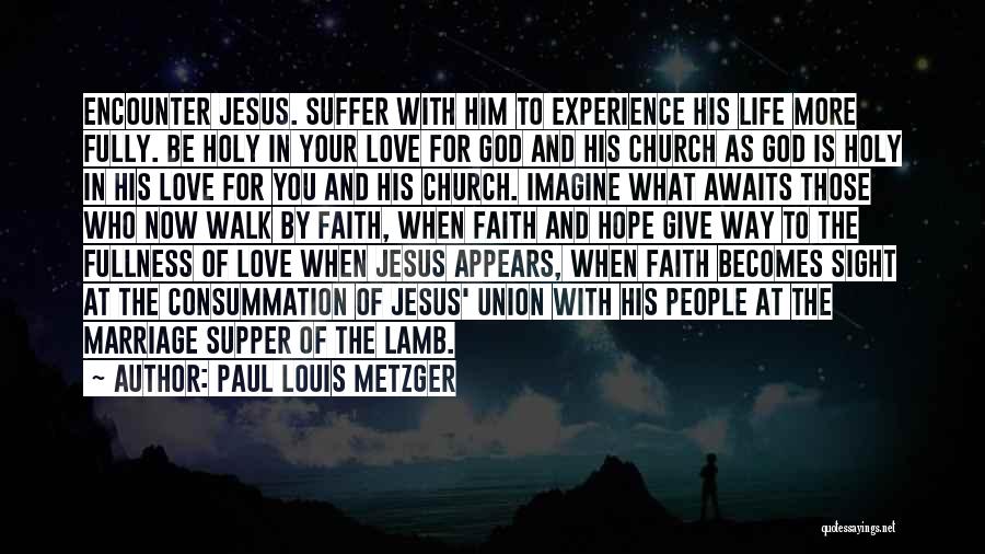 Paul Louis Metzger Quotes: Encounter Jesus. Suffer With Him To Experience His Life More Fully. Be Holy In Your Love For God And His