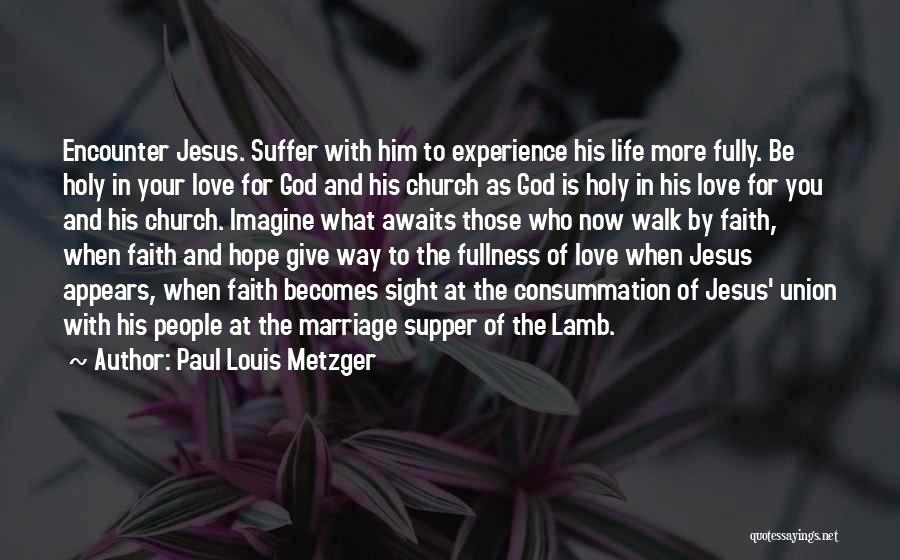 Paul Louis Metzger Quotes: Encounter Jesus. Suffer With Him To Experience His Life More Fully. Be Holy In Your Love For God And His