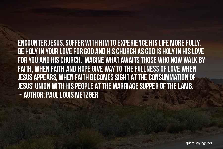 Paul Louis Metzger Quotes: Encounter Jesus. Suffer With Him To Experience His Life More Fully. Be Holy In Your Love For God And His