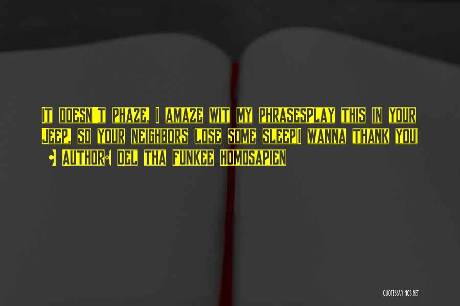 Del Tha Funkee Homosapien Quotes: It Doesn't Phaze, I Amaze Wit My Phrasesplay This In Your Jeep, So Your Neighbors Lose Some Sleep(i Wanna Thank
