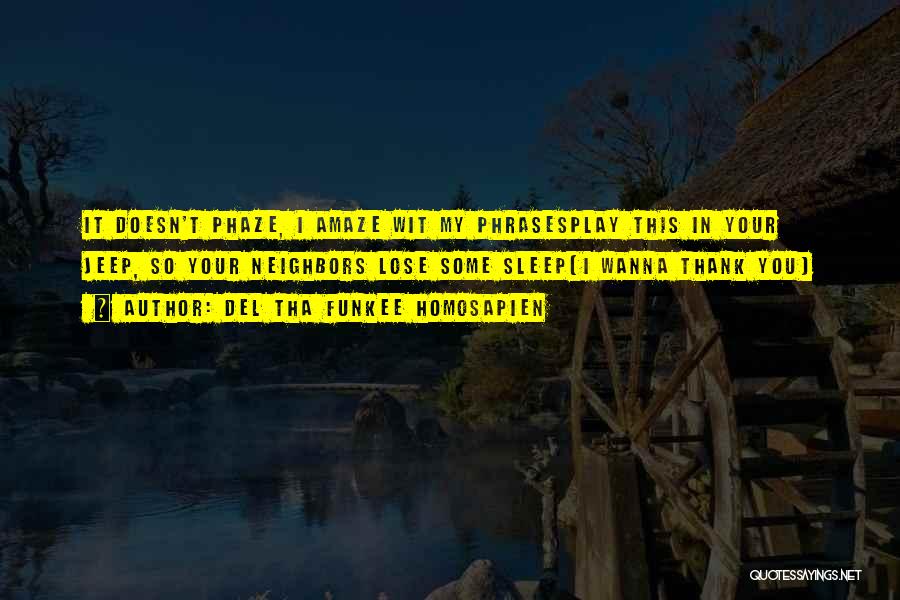 Del Tha Funkee Homosapien Quotes: It Doesn't Phaze, I Amaze Wit My Phrasesplay This In Your Jeep, So Your Neighbors Lose Some Sleep(i Wanna Thank