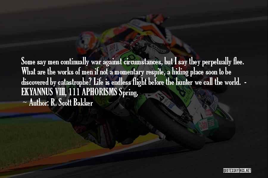 R. Scott Bakker Quotes: Some Say Men Continually War Against Circumstances, But I Say They Perpetually Flee. What Are The Works Of Men If