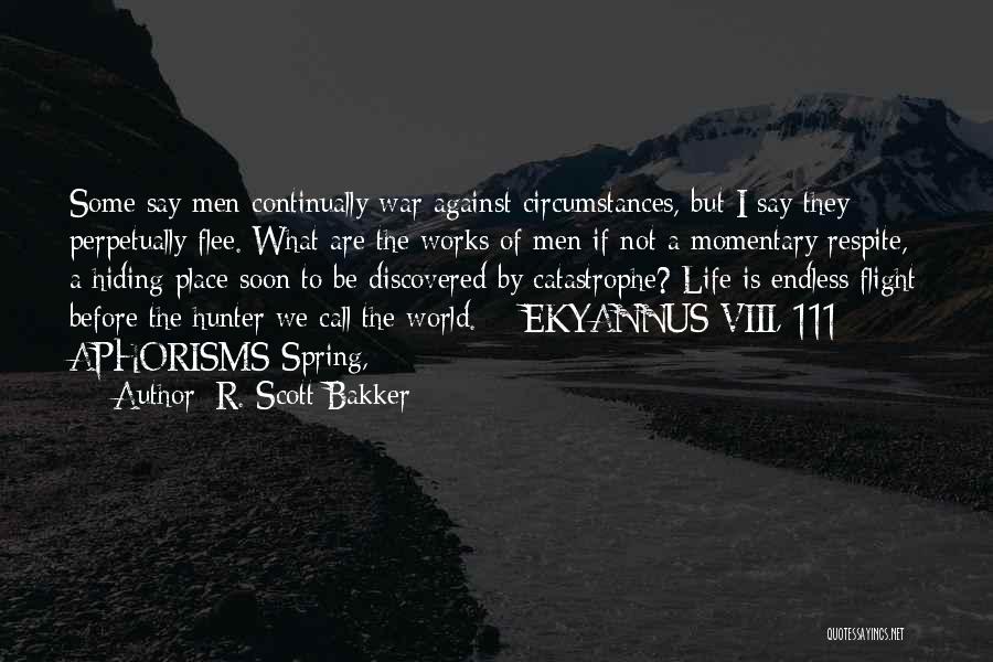 R. Scott Bakker Quotes: Some Say Men Continually War Against Circumstances, But I Say They Perpetually Flee. What Are The Works Of Men If