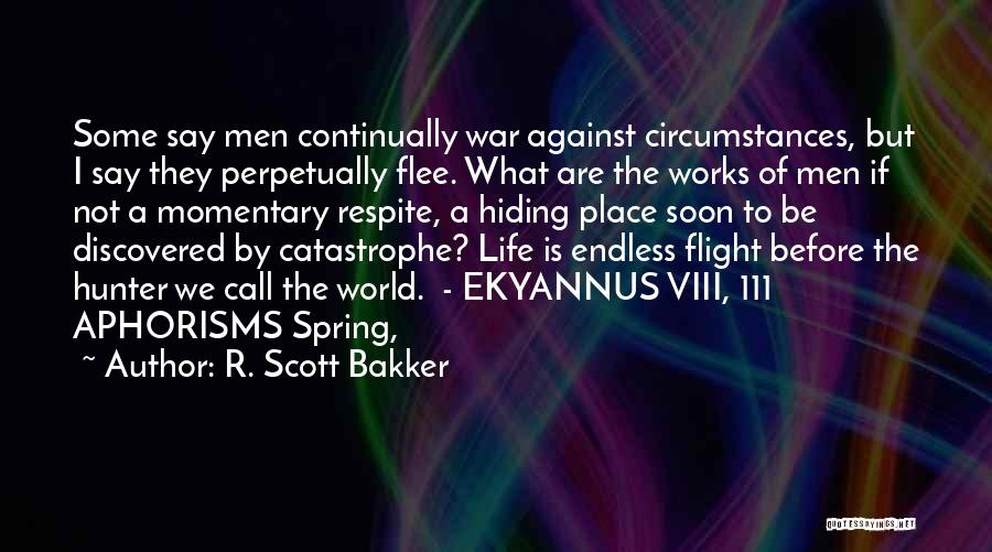 R. Scott Bakker Quotes: Some Say Men Continually War Against Circumstances, But I Say They Perpetually Flee. What Are The Works Of Men If