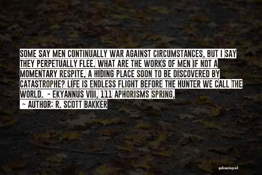 R. Scott Bakker Quotes: Some Say Men Continually War Against Circumstances, But I Say They Perpetually Flee. What Are The Works Of Men If