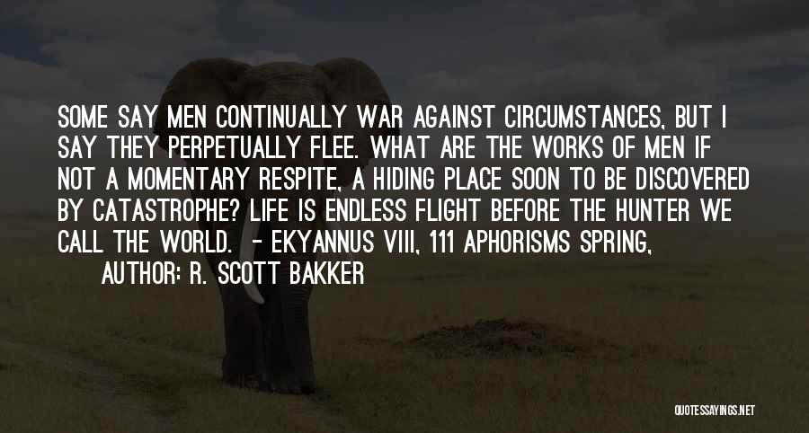 R. Scott Bakker Quotes: Some Say Men Continually War Against Circumstances, But I Say They Perpetually Flee. What Are The Works Of Men If