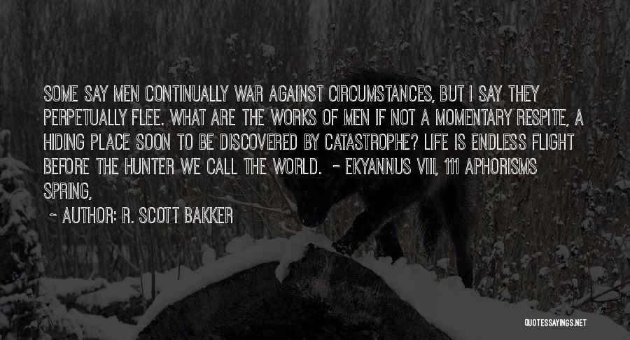 R. Scott Bakker Quotes: Some Say Men Continually War Against Circumstances, But I Say They Perpetually Flee. What Are The Works Of Men If