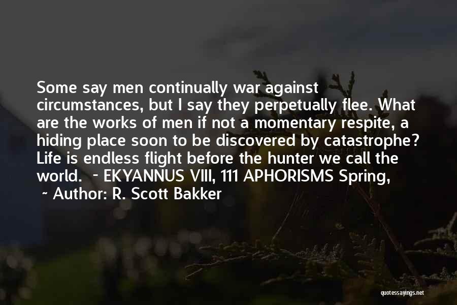 R. Scott Bakker Quotes: Some Say Men Continually War Against Circumstances, But I Say They Perpetually Flee. What Are The Works Of Men If