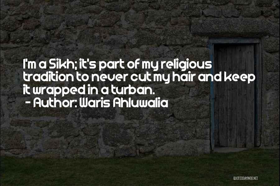 Waris Ahluwalia Quotes: I'm A Sikh; It's Part Of My Religious Tradition To Never Cut My Hair And Keep It Wrapped In A