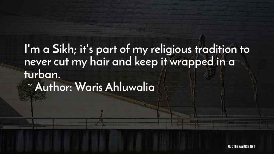 Waris Ahluwalia Quotes: I'm A Sikh; It's Part Of My Religious Tradition To Never Cut My Hair And Keep It Wrapped In A