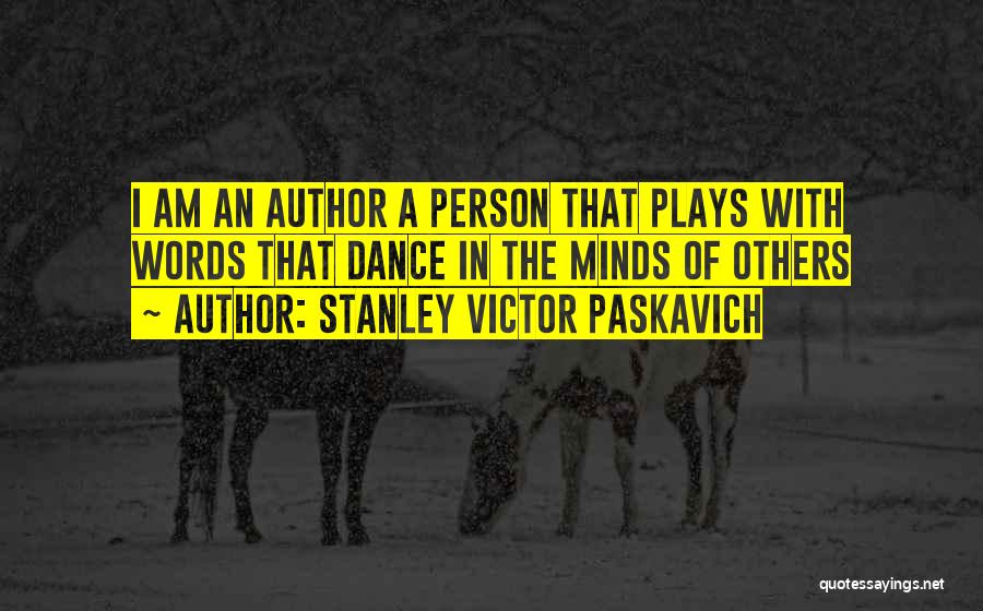 Stanley Victor Paskavich Quotes: I Am An Author A Person That Plays With Words That Dance In The Minds Of Others