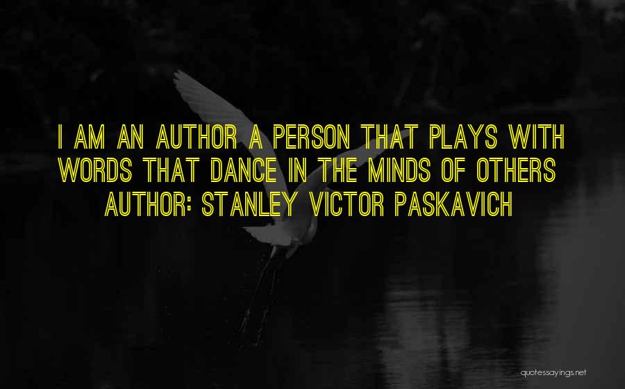 Stanley Victor Paskavich Quotes: I Am An Author A Person That Plays With Words That Dance In The Minds Of Others