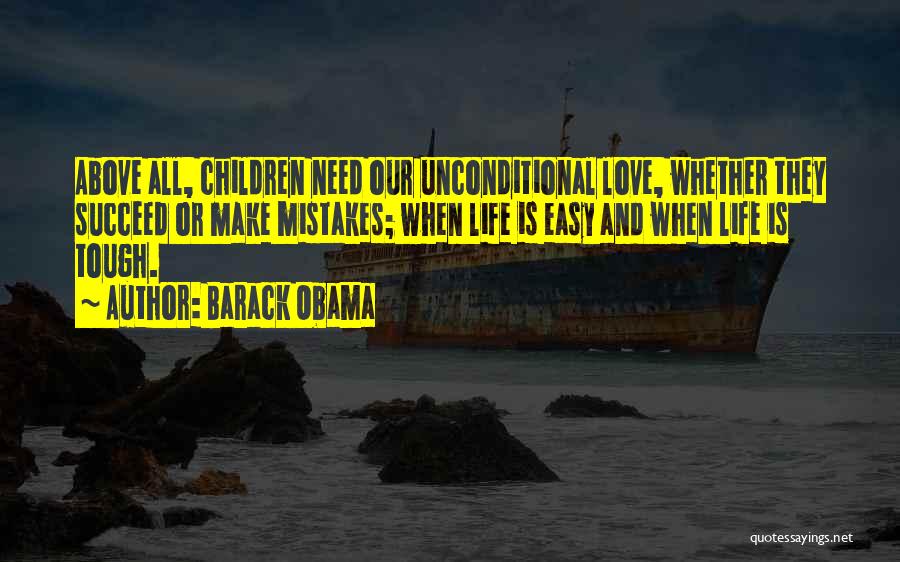 Barack Obama Quotes: Above All, Children Need Our Unconditional Love, Whether They Succeed Or Make Mistakes; When Life Is Easy And When Life