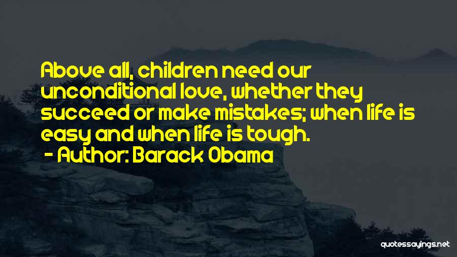 Barack Obama Quotes: Above All, Children Need Our Unconditional Love, Whether They Succeed Or Make Mistakes; When Life Is Easy And When Life