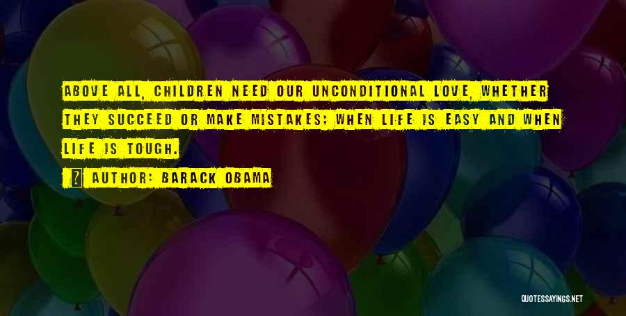 Barack Obama Quotes: Above All, Children Need Our Unconditional Love, Whether They Succeed Or Make Mistakes; When Life Is Easy And When Life