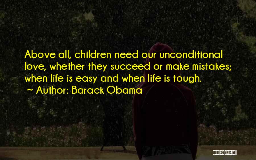 Barack Obama Quotes: Above All, Children Need Our Unconditional Love, Whether They Succeed Or Make Mistakes; When Life Is Easy And When Life