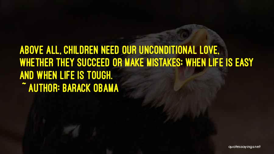 Barack Obama Quotes: Above All, Children Need Our Unconditional Love, Whether They Succeed Or Make Mistakes; When Life Is Easy And When Life