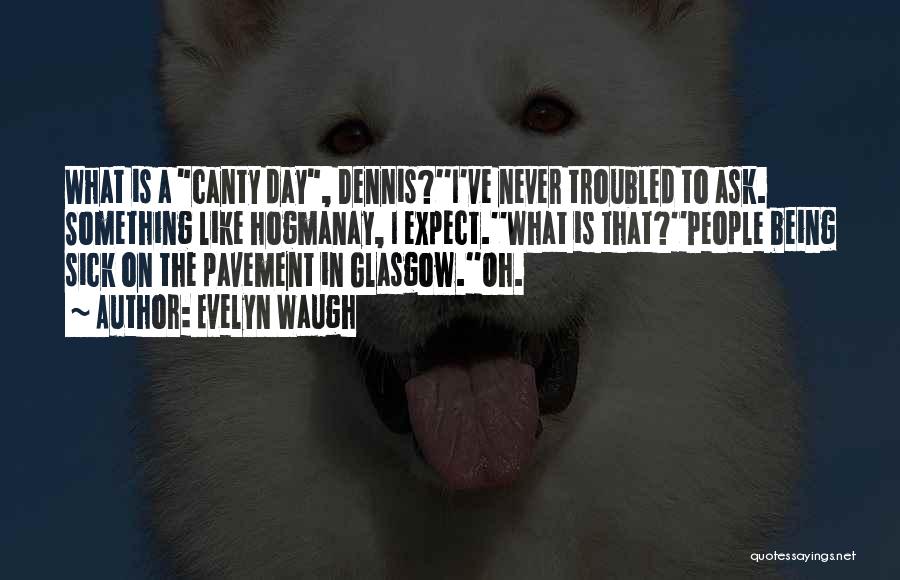 Evelyn Waugh Quotes: What Is A Canty Day, Dennis?''i've Never Troubled To Ask. Something Like Hogmanay, I Expect.''what Is That?''people Being Sick On