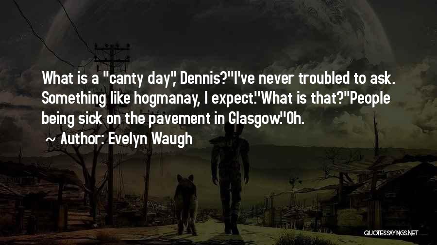 Evelyn Waugh Quotes: What Is A Canty Day, Dennis?''i've Never Troubled To Ask. Something Like Hogmanay, I Expect.''what Is That?''people Being Sick On