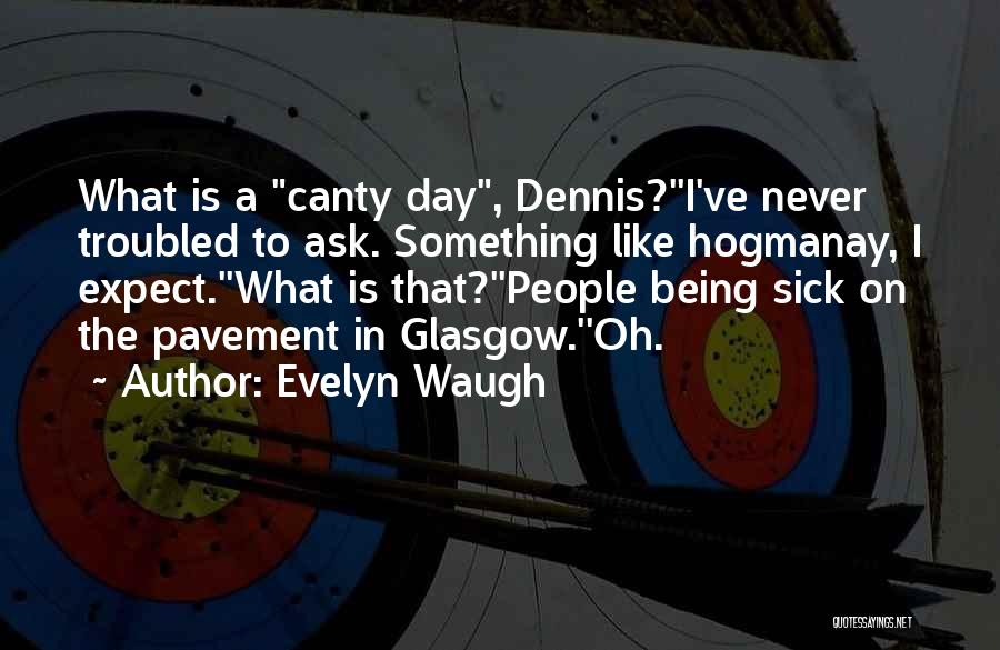 Evelyn Waugh Quotes: What Is A Canty Day, Dennis?''i've Never Troubled To Ask. Something Like Hogmanay, I Expect.''what Is That?''people Being Sick On