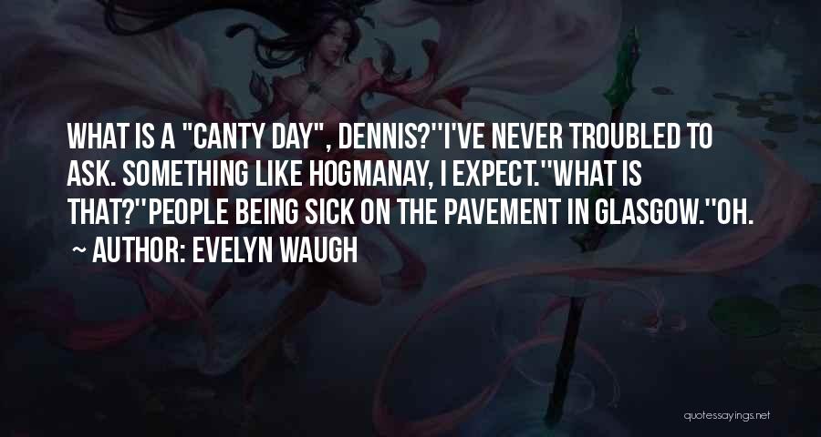 Evelyn Waugh Quotes: What Is A Canty Day, Dennis?''i've Never Troubled To Ask. Something Like Hogmanay, I Expect.''what Is That?''people Being Sick On