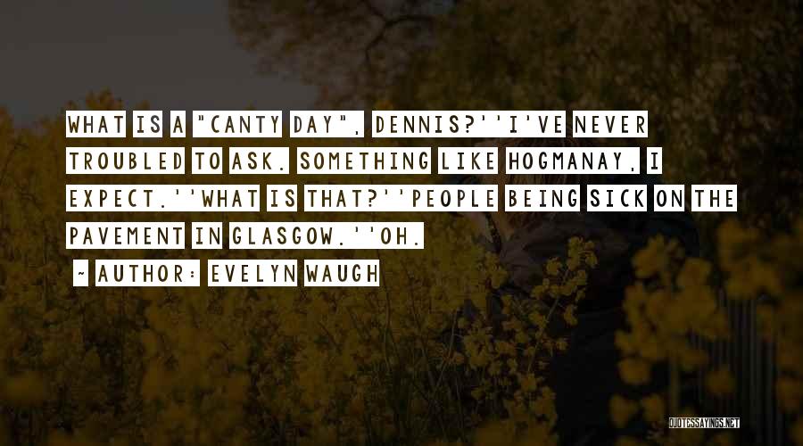 Evelyn Waugh Quotes: What Is A Canty Day, Dennis?''i've Never Troubled To Ask. Something Like Hogmanay, I Expect.''what Is That?''people Being Sick On