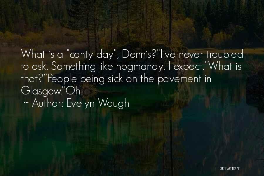 Evelyn Waugh Quotes: What Is A Canty Day, Dennis?''i've Never Troubled To Ask. Something Like Hogmanay, I Expect.''what Is That?''people Being Sick On