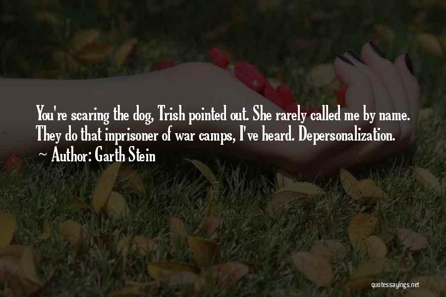 Garth Stein Quotes: You're Scaring The Dog, Trish Pointed Out. She Rarely Called Me By Name. They Do That Inprisoner Of War Camps,