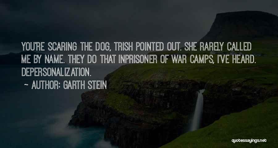 Garth Stein Quotes: You're Scaring The Dog, Trish Pointed Out. She Rarely Called Me By Name. They Do That Inprisoner Of War Camps,