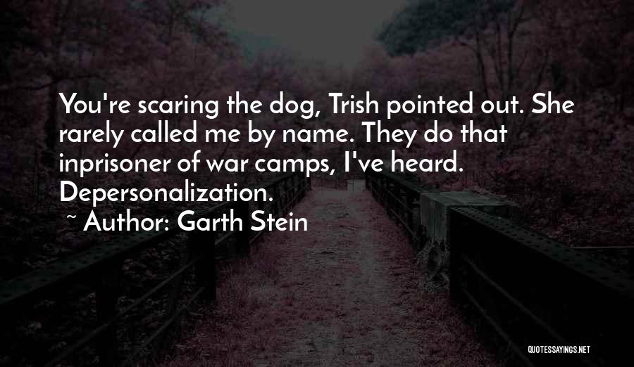 Garth Stein Quotes: You're Scaring The Dog, Trish Pointed Out. She Rarely Called Me By Name. They Do That Inprisoner Of War Camps,