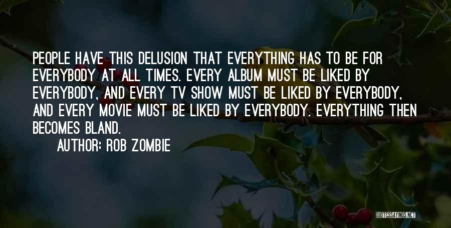 Rob Zombie Quotes: People Have This Delusion That Everything Has To Be For Everybody At All Times. Every Album Must Be Liked By