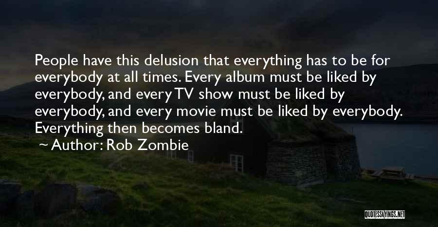 Rob Zombie Quotes: People Have This Delusion That Everything Has To Be For Everybody At All Times. Every Album Must Be Liked By