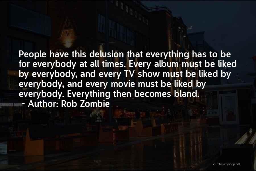 Rob Zombie Quotes: People Have This Delusion That Everything Has To Be For Everybody At All Times. Every Album Must Be Liked By