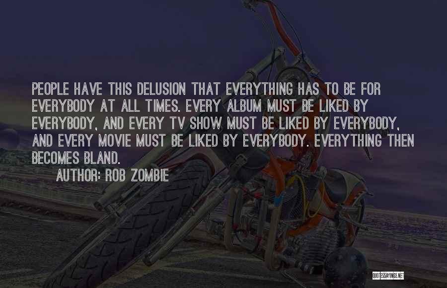 Rob Zombie Quotes: People Have This Delusion That Everything Has To Be For Everybody At All Times. Every Album Must Be Liked By