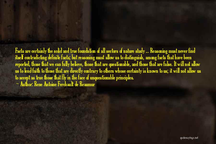 Rene Antoine Ferchault De Reaumur Quotes: Facts Are Certainly The Solid And True Foundation Of All Sectors Of Nature Study ... Reasoning Must Never Find Itself