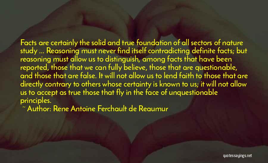 Rene Antoine Ferchault De Reaumur Quotes: Facts Are Certainly The Solid And True Foundation Of All Sectors Of Nature Study ... Reasoning Must Never Find Itself